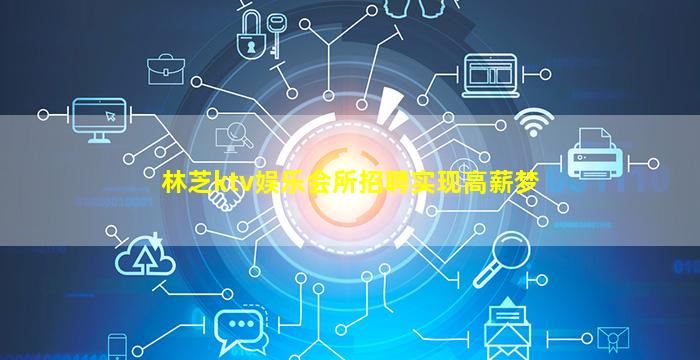 林芝ktv娱乐会所招聘实现高薪梦